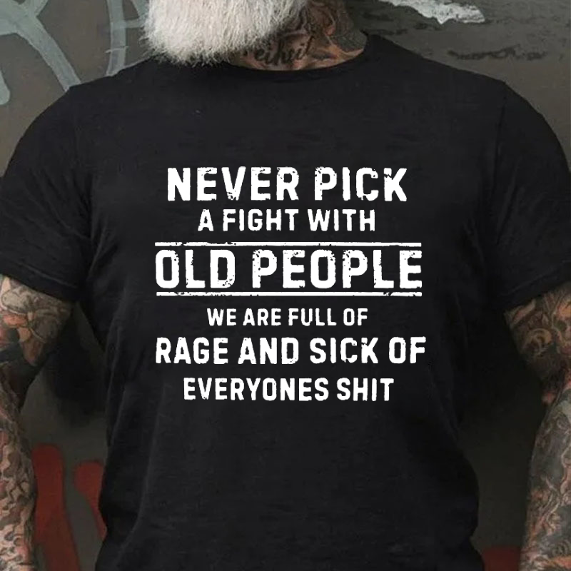 Never Pick A Fight With Old People We Are Full Of Rage And Sick Of Everyone's Shit Funny T-shirt