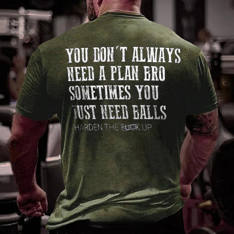 You Don't Always Need A Plan Bro Sometimes You Just Need Balls Harden The F*ck Up T-Shirt