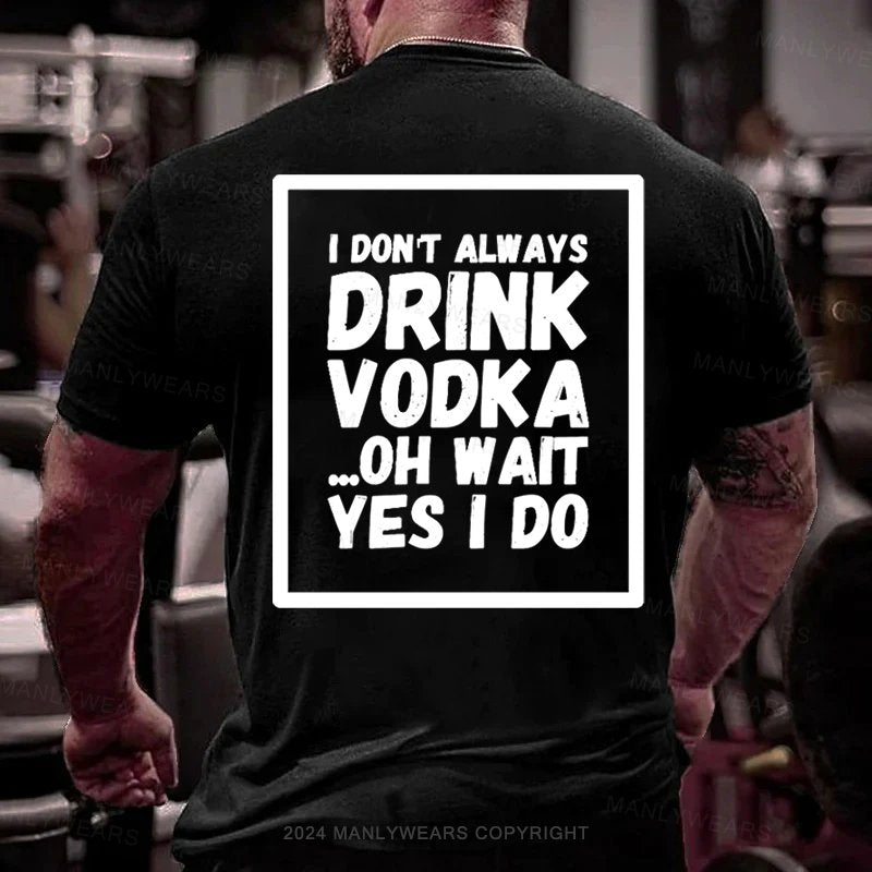 I Don't Always Drink Vodka Oh Wait Yes I Do T-shirt