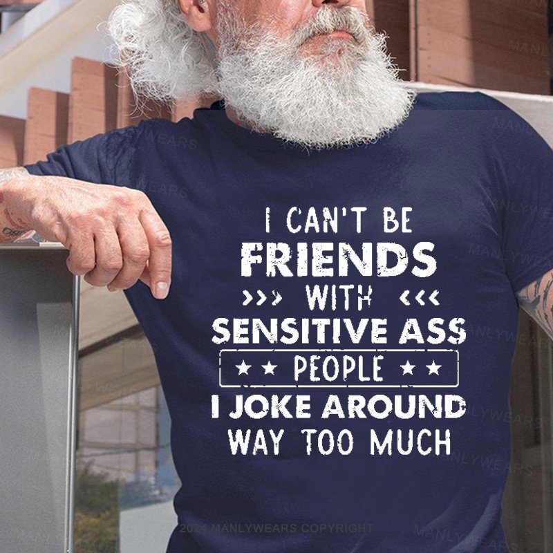 I Can't Be Friends With Sensitive Ass People I Joke Around Way Too Much T-Shirt