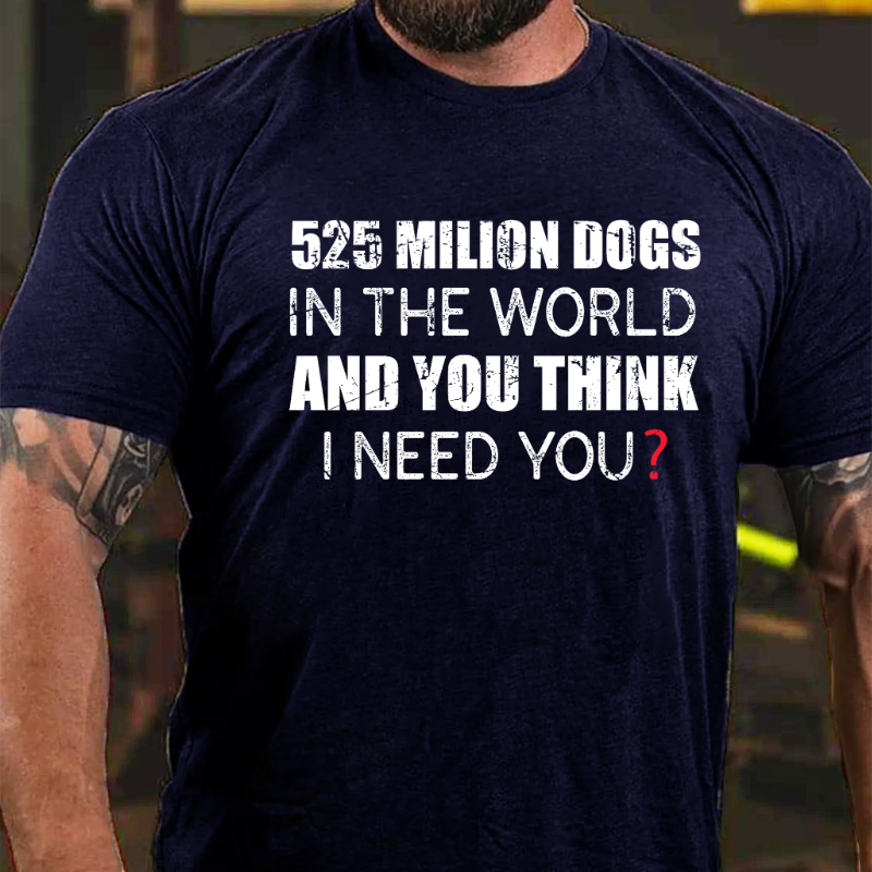 525 Million Dogs In The World And You Think I Need You T-shirt