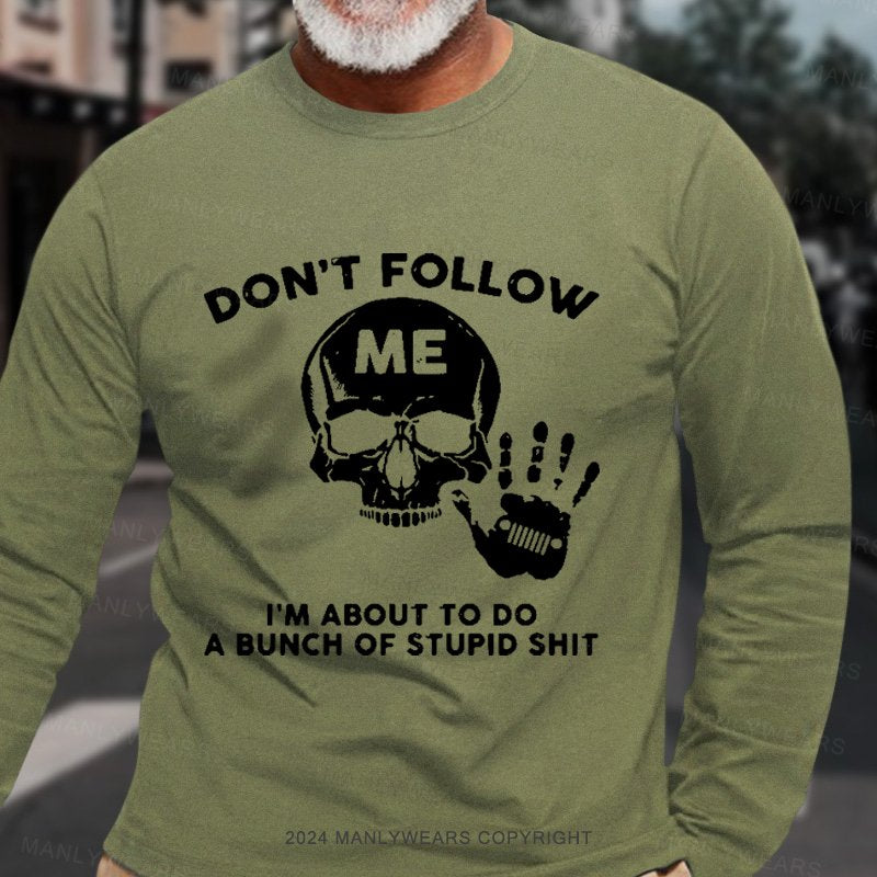 Don't Follow Me I'm About To Do A Bunch Of Stupid Shit Long Sleeve T-Shirt