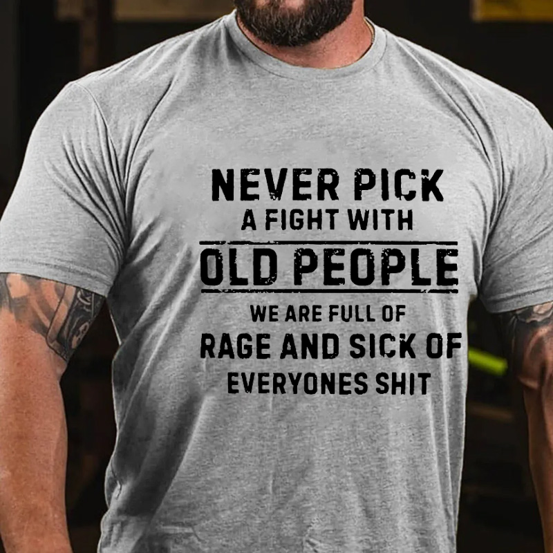 Never Pick A Fight With Old People We Are Full Of Rage And Sick Of Everyone's Shit Funny T-shirt