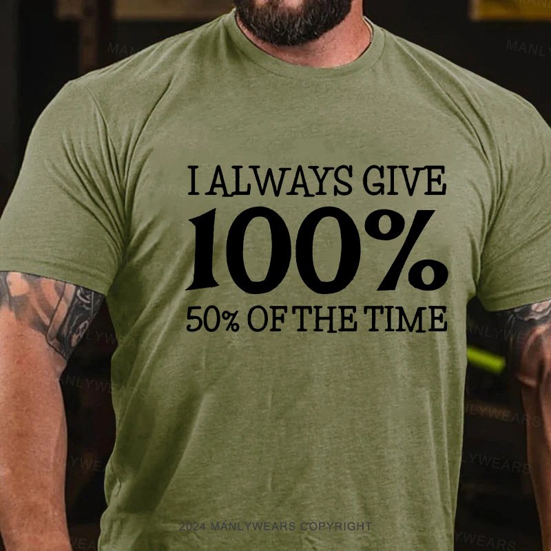 I Always Give 100% 50% Of The Time T-Shirt