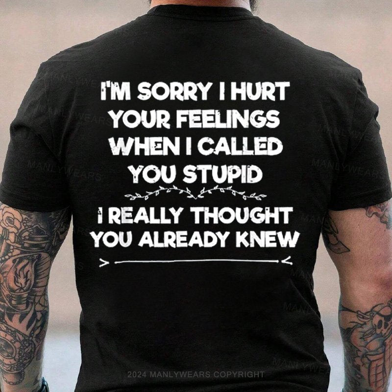 I'm Sorry I Hurt Your Feelings When I Called You Stupid I Really Thought You Already Knew T-Shirt