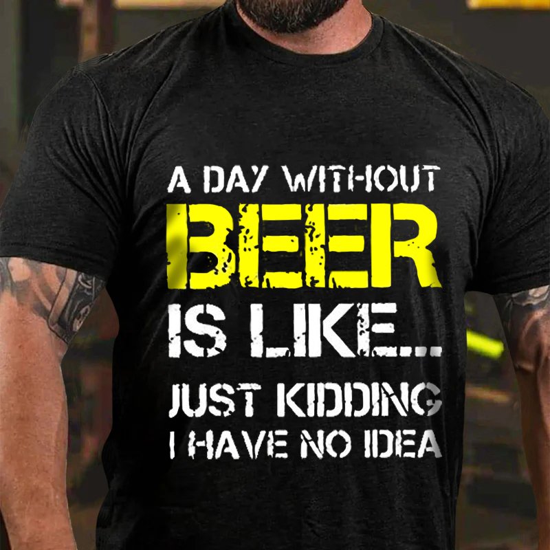 A Day Without Beer Is Like... Just Kididing I Have No Idea T-Shirt