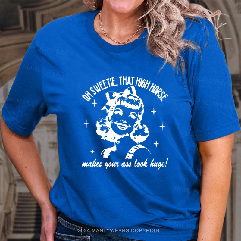 Oh Sweetie That High Horse Makes Your Ass Look Huge! T-Shirt