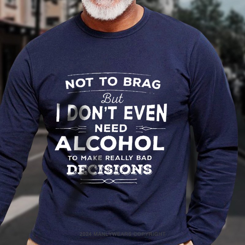 Not To Brag But I Don't Even Need Alcohol To Make Really Bad Decisions Long Sleeve T-Shirt