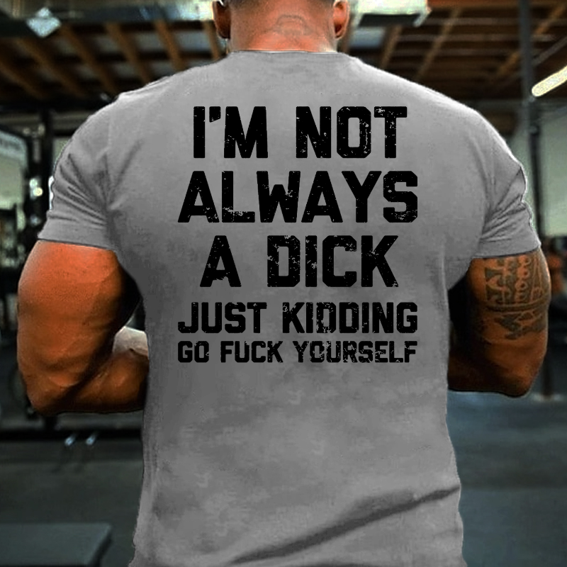 I'm Not Always A Dick Just Kidding Go Fuck Yourself Sarcastic T-shirt