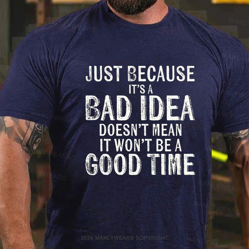 Just Because It's Bad Idea Doesn't Mean It Won't Be A Good Time T-Shirt