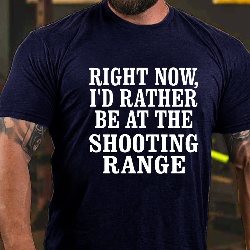 Right Now I'd Rather Be At The Shooting Range T-shirt