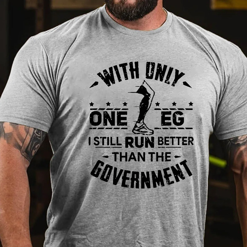 With Only One Leg I Still Run Better Than The Government T-shirt