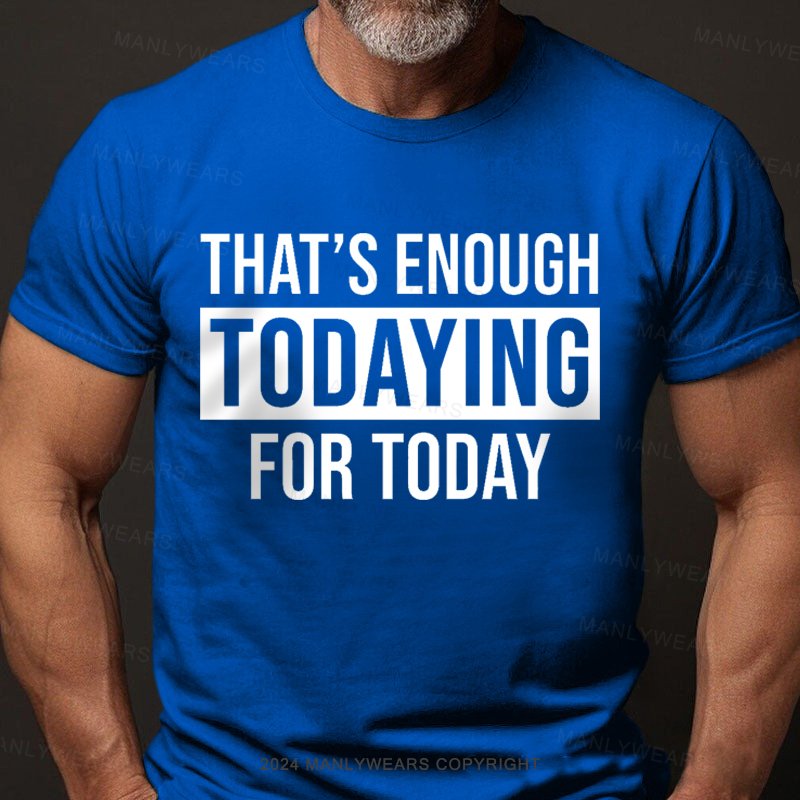 That's Enough Todaying For Today T-Shirt