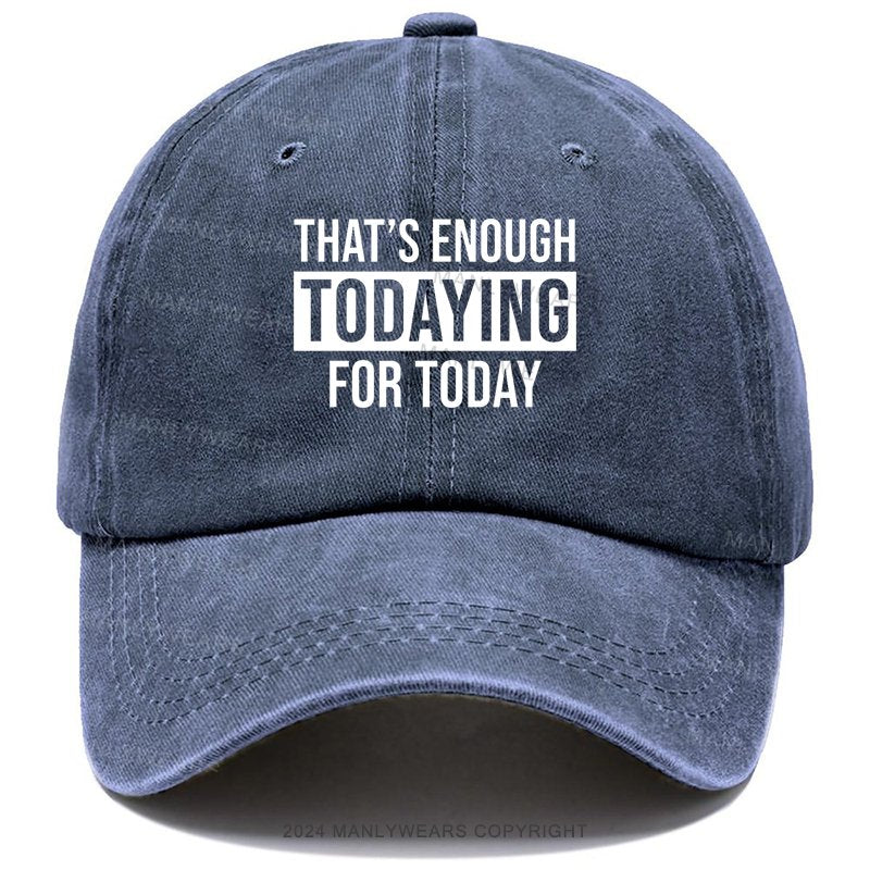 That's Enough Todaying For Today Hat