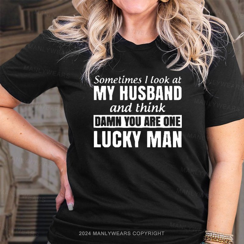 Sometimes L Look At My Husband And Think Damn You Are Ohe Lucky Man T-Shirt