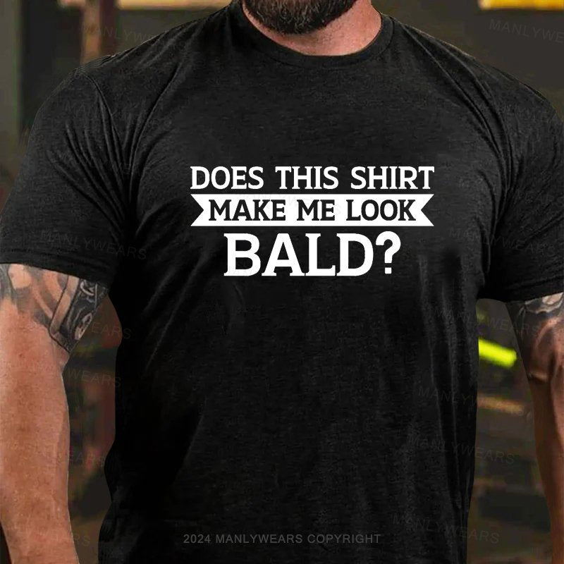 Does This Shirt Make Me Look Bald? T-Shirt