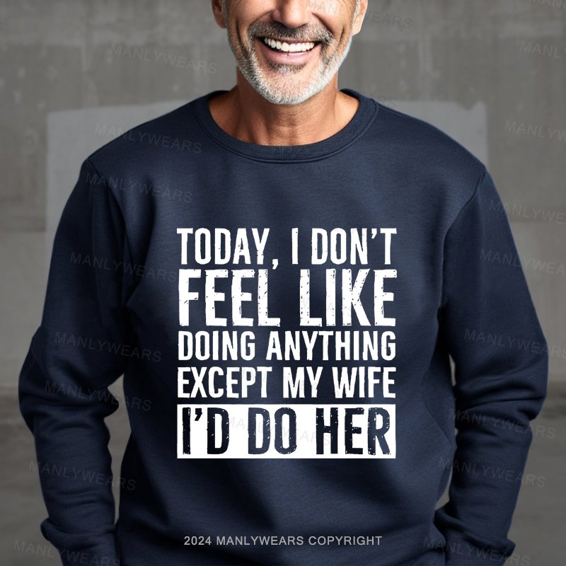 Today I Don't Feel Like Doing Anything Except My Wife Sweatshirt