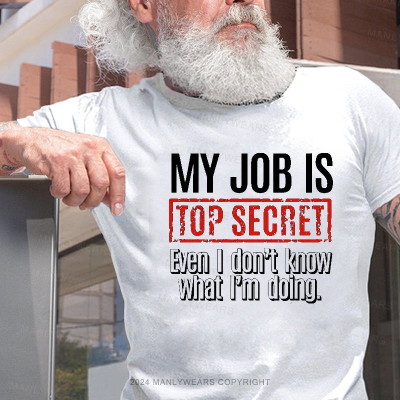 My Job Is Top Secret Even I Don't Know What I'm Doing. T-Shirt