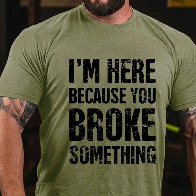 I'm Nere Because You Broke Something T-Shirt