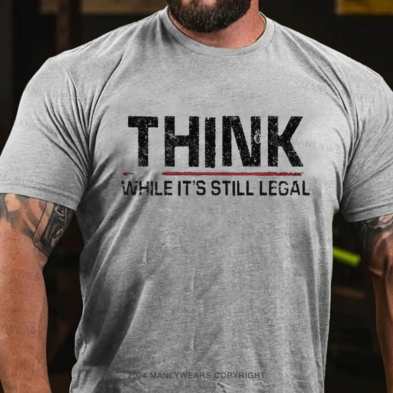 Think While It's Still Legal T-Shirt