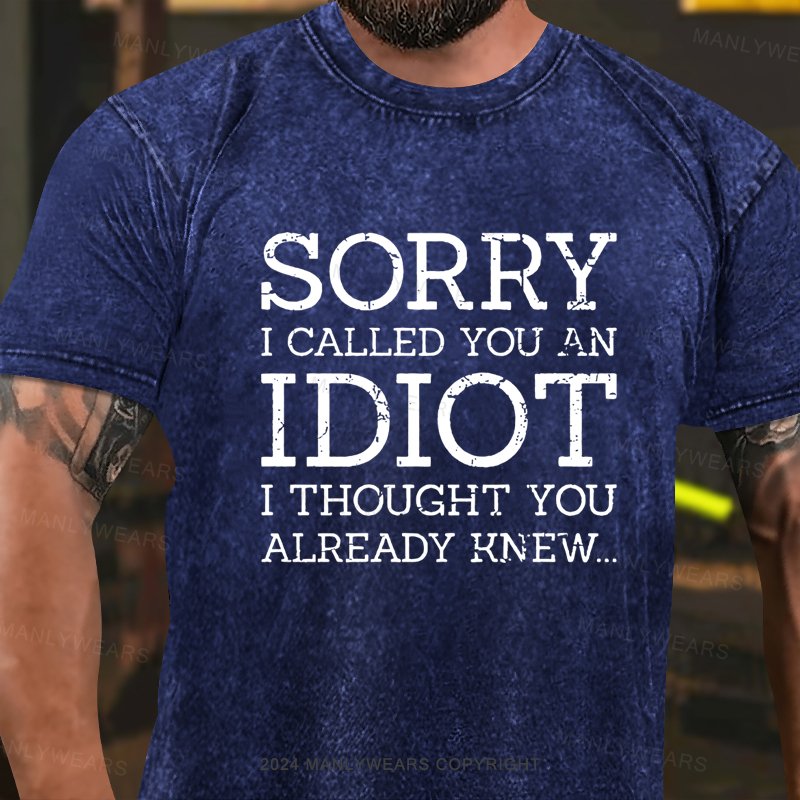 Sorry I Called You An Idiot I Thought You Already Knew Washed T-shirt