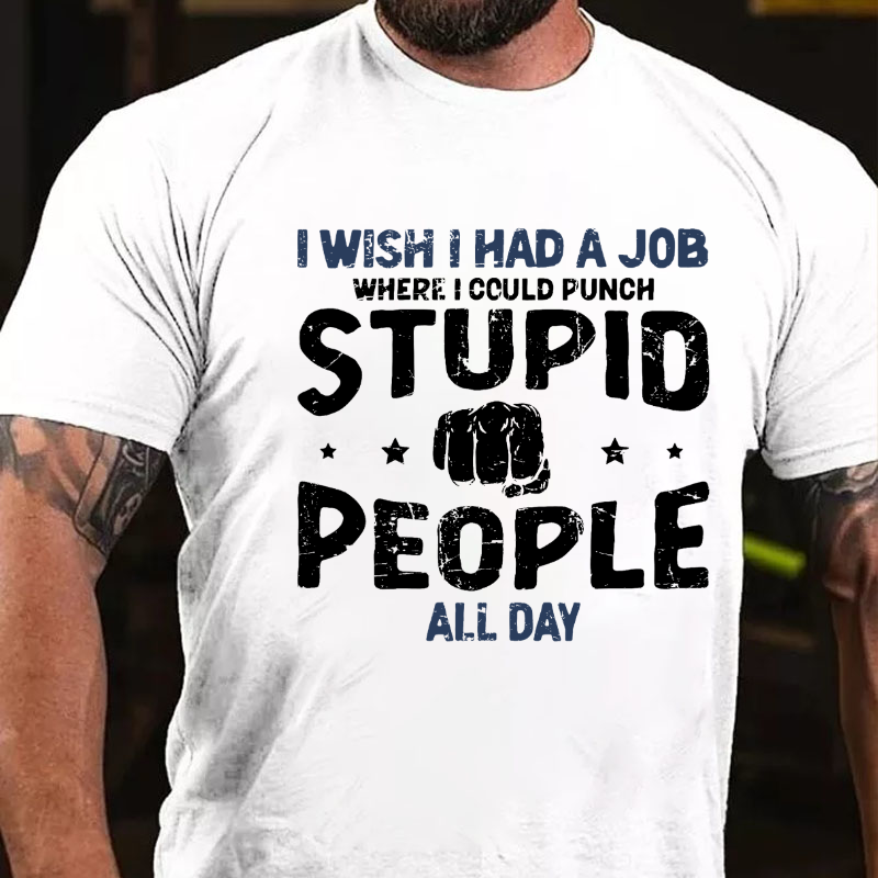 I Wish I Had a Job Where I Could Punch Stupid People All Day T-shirt