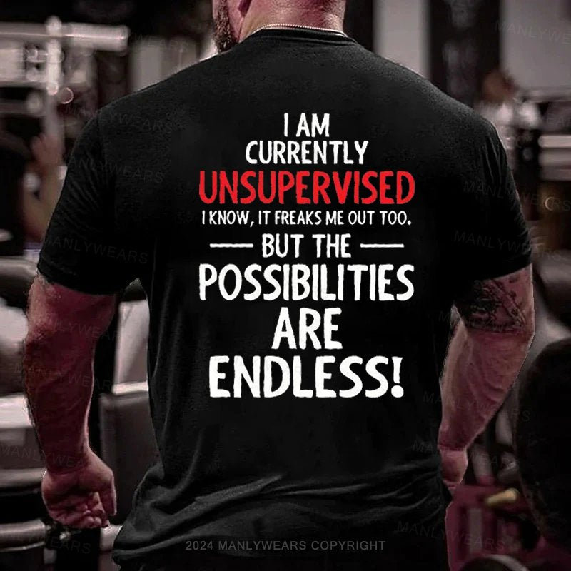 i am currently unsupervised i know, it freaks me out too but the possibilities are endless T-Shirt