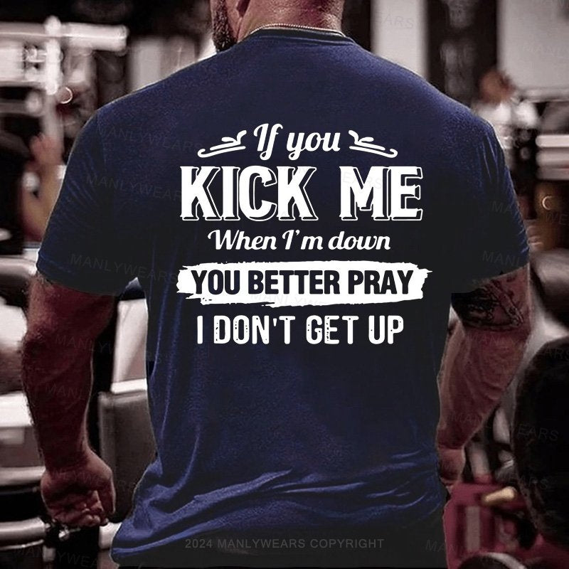 If You Kick Me When I'm Down You Better Pray I Don't Get Up T-Shirt