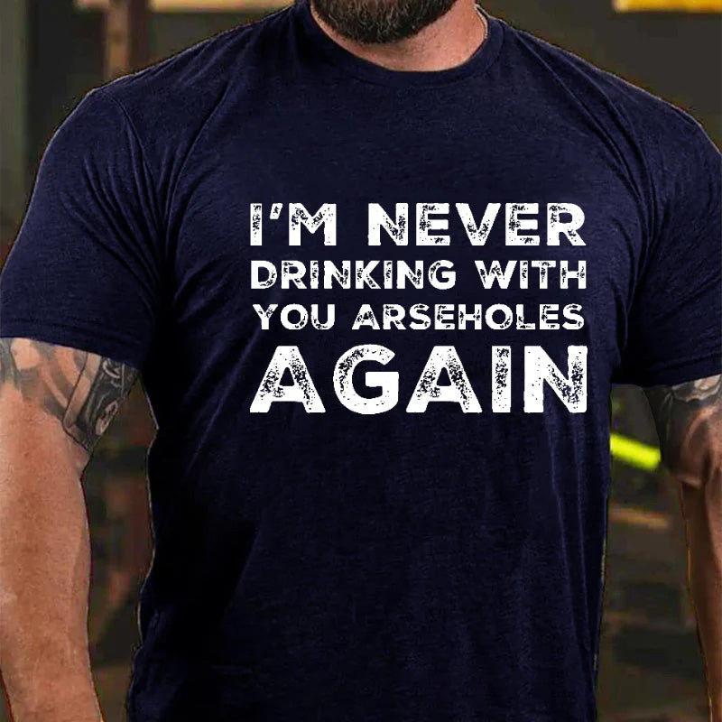 I'm Never Drinking With You Arseholes Again T-shirt