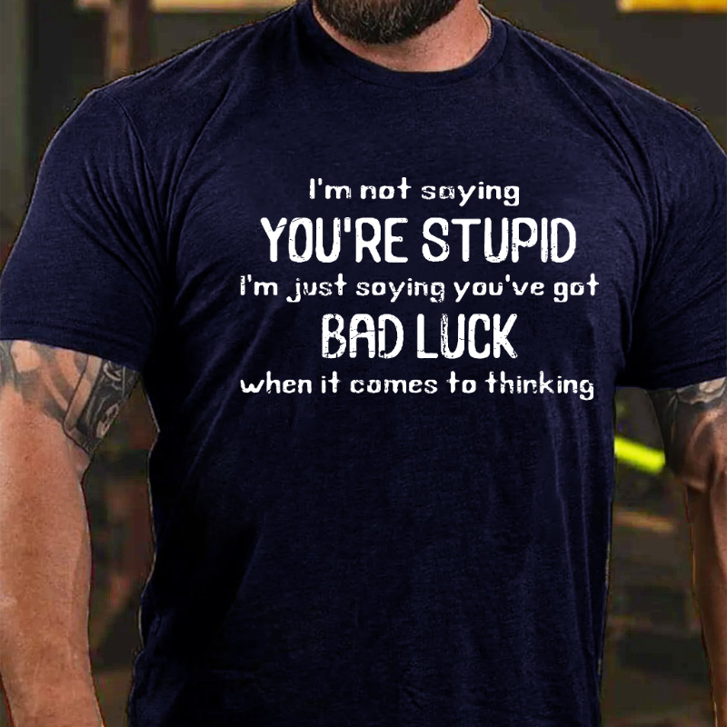 I'm Not Saying You're Stupid I'm Just Asying You're Got Bad Luck When It Comes To Thinking T-shirt