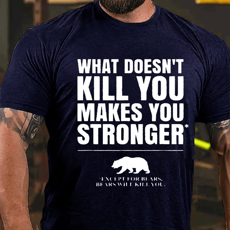 What Doesn't Kill You Makes You Stronger Except For Bears, Bears Will Kill You Funny Cotton T-shirt