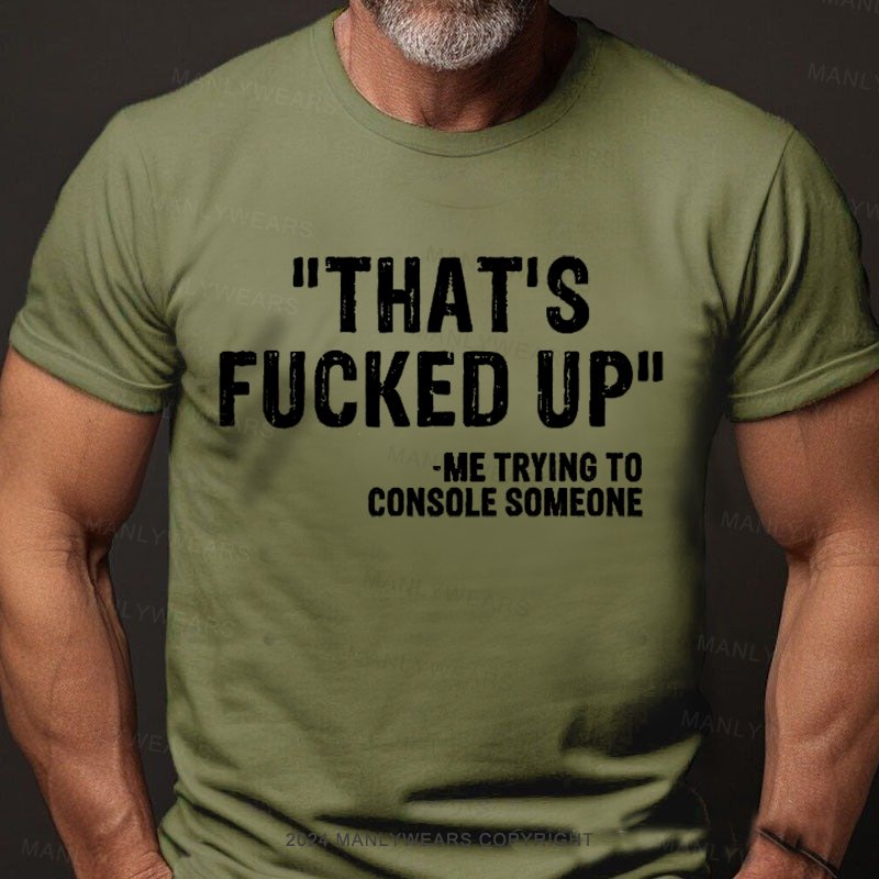 That's Fucked Up ,trying To Console Someone T-Shirt