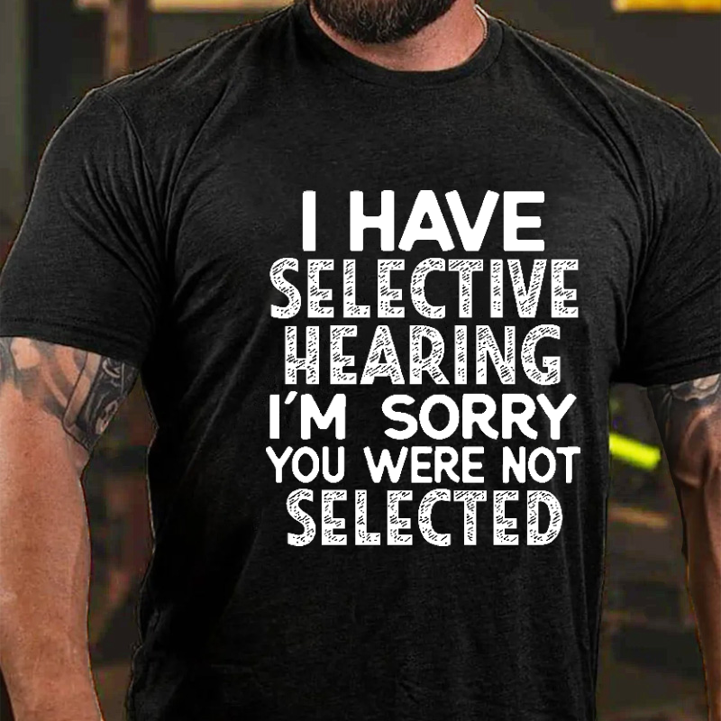 I Have Selective Hearing I'm Sorry You Were Not Selected Funny Joking T-shirt