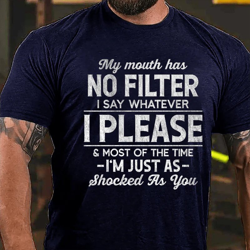 My Mouth Has No Filter I Say Whatever I Please And Most Of The Time I'm Just As Shocked As You T-shirt