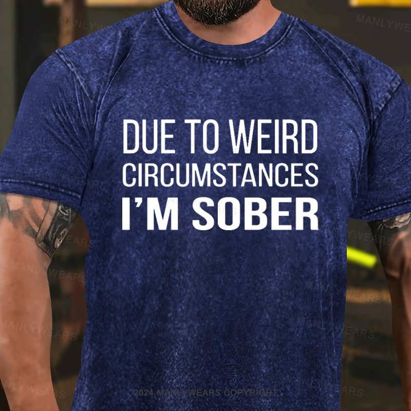 Due To Weird Circumstances I'm Sober Washed T-Shirt