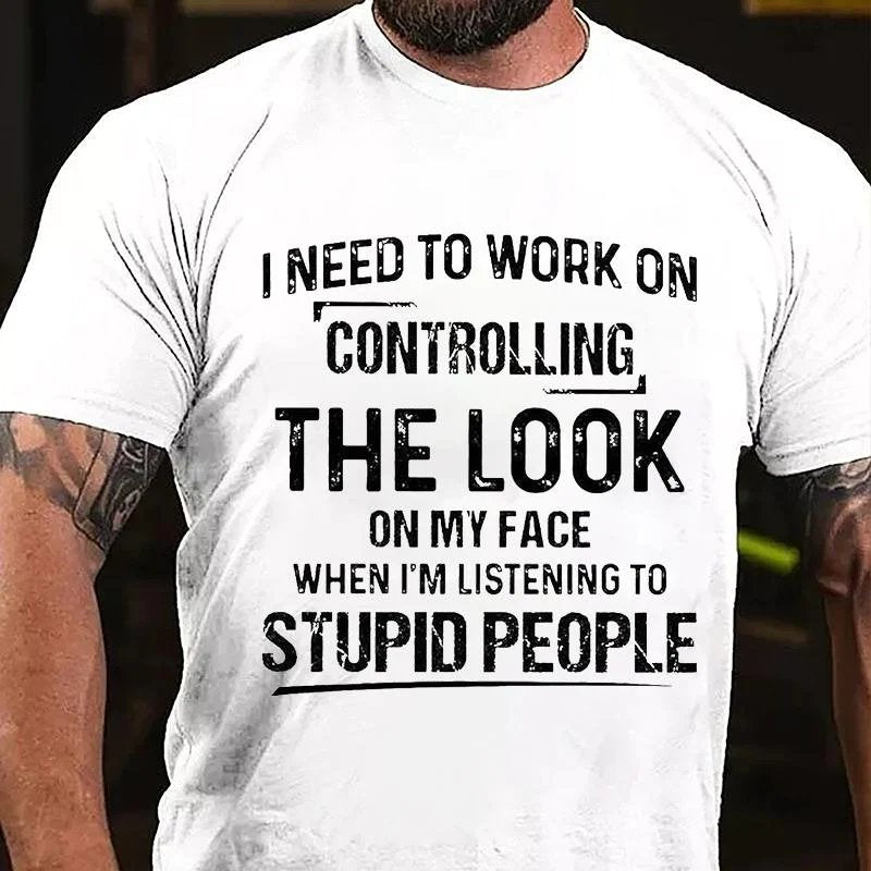 I Need To Work On Controlling The Look On My Face When I'm Listening To Stupid People T-shirt