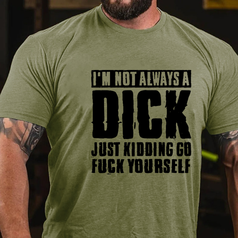 I'm Not Always A Dick Just Kidding Go Fuck Yourself Rude Sarcastic T-shirt