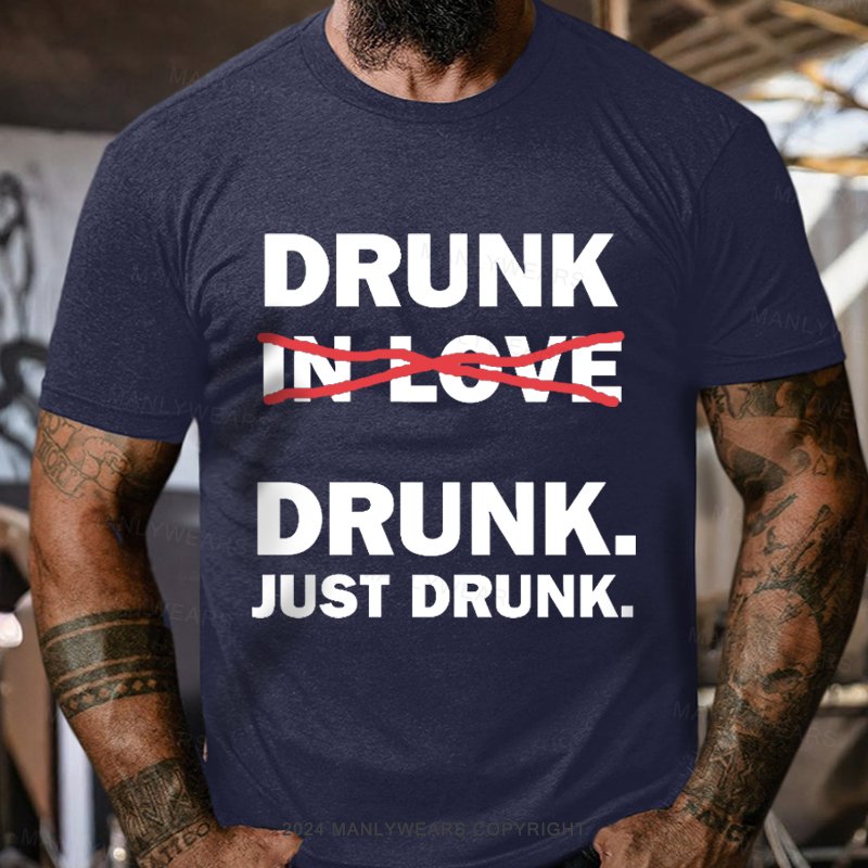 Drunk Drunk Just Drunk T-Shirt