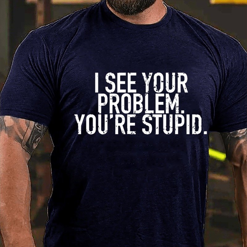 I See Your Problem You're Stupid Sarcastict-Shirt