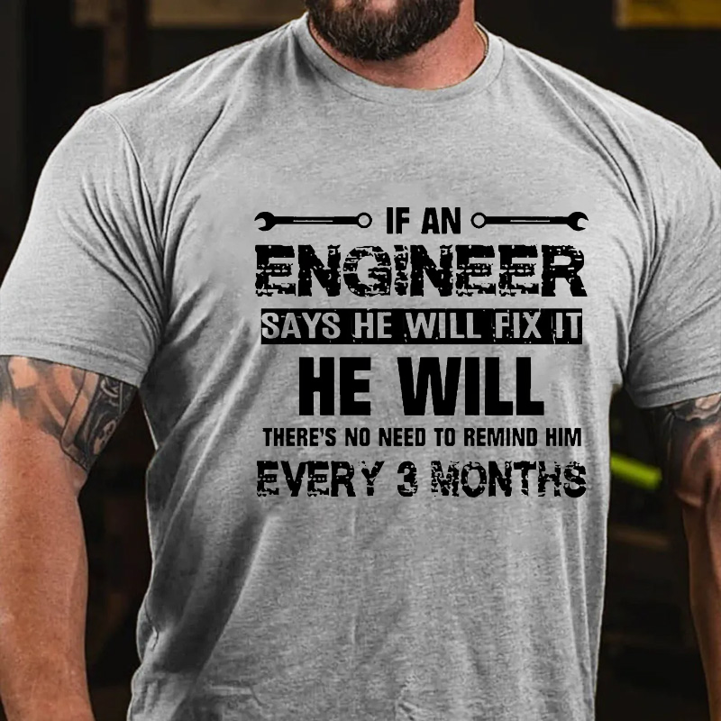 If An Engineer Says He Will Fix It He Will There's No Need To Remind Him Every 3 Months T-shirt