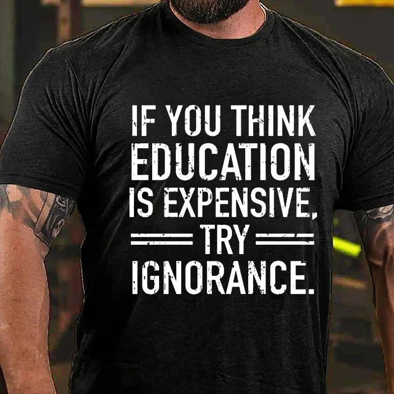 If You Think Education Is Expensive Try Ignorance T-shirt