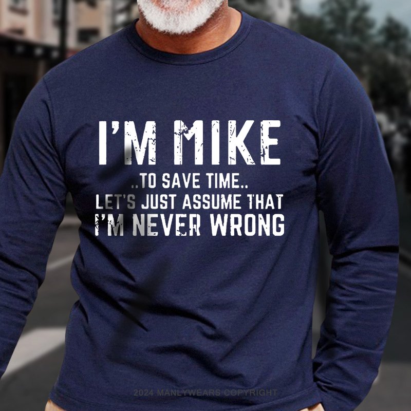 I'm Mike..To Save Time... Let's Just Assume That I'm Never Wrong  Long Sleeve T-Shirt