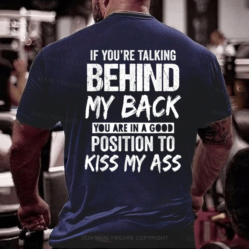 If You're Talking Behind My Back You Are In A Good Position To Kiss My Ass T-Shirt