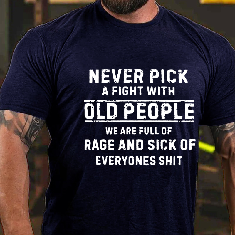 Never Pick A Fight With Old People We Are Full Of Rage And Sick Of Everyone's Shit Funny T-shirt