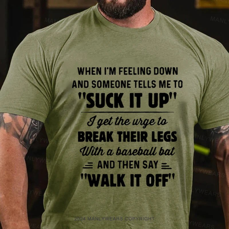 When I'm Feeling Down And Someone Tells Me To "Suck It Up' I Get The Wige To Break Their Legs With A Baseball Bat And Then Say Walk It Off T-Shirt