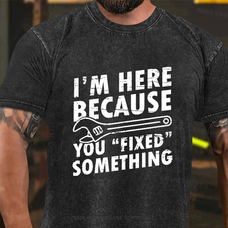 I'm Here Because You "Fixed" Something  Washed T-Shirt