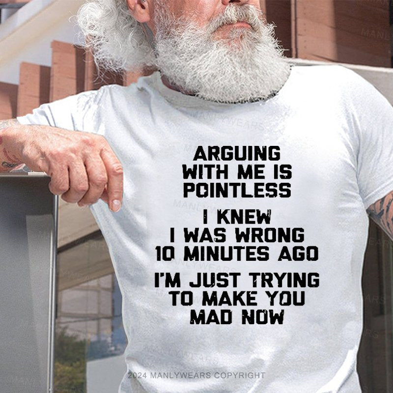 Arguing With Me Is Pointless I Knew I Was Wrong 10 Minutes Ago I'm Just Tryna Get To Make You Mad Now T-Shirt