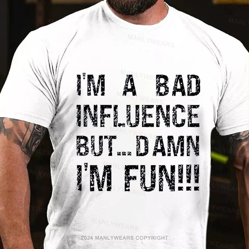 I'm A Bad Influence But... Damn I'm Fun!!! T-Shirt