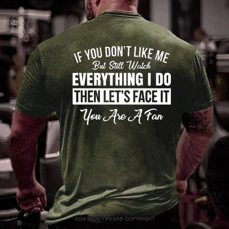 If You Don't Like Me But Still Watch Everything I Do Then Let's Face It You Aie A Fan T-Shirt