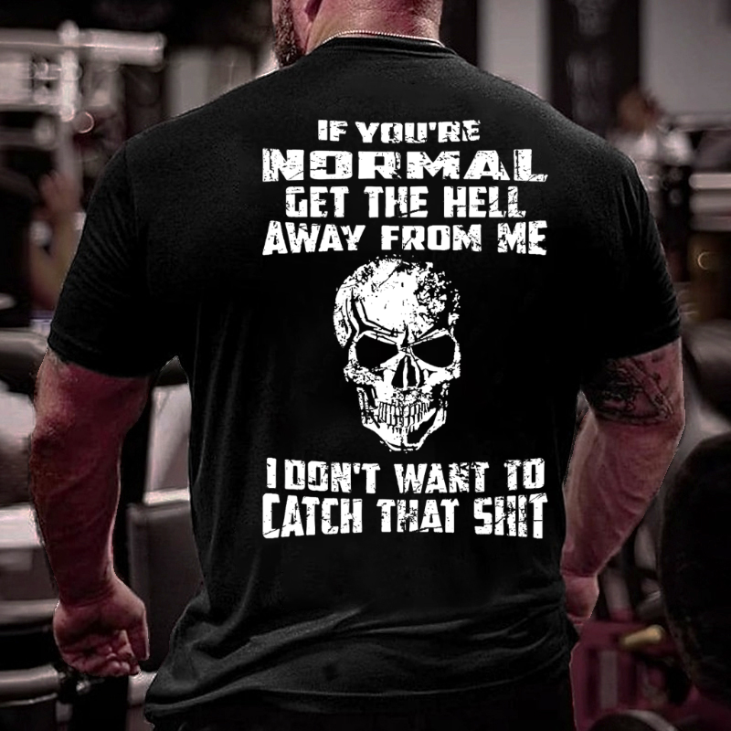 If You're Normal Get The Hell Away From Me I Don't Want To Catch That Shit T-shirt